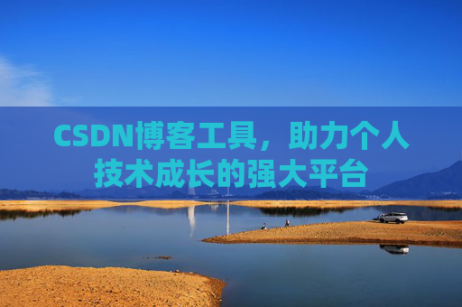 CSDN博客工具,助力个人技术成长的强大平台 CSDN博客工具,助力个人技术成长的强大平台
